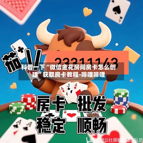 科普一下“微信金花房间房卡怎么创建”获取房卡教程-哔哩哔哩-第2张图片