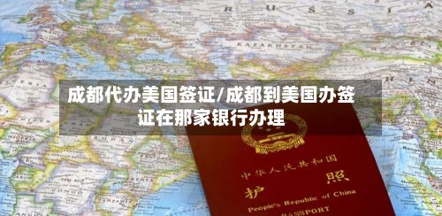 成都代办美国签证/成都到美国办签证在那家银行办理-第2张图片