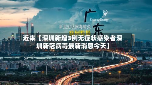 近来【深圳新增3例无症状感染者深圳新冠病毒最新消息今天】-第3张图片