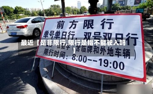 最近【是非限行,限行是指不能驶入吗】