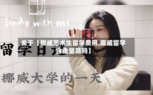 关于【挪威艺术生留学费用,挪威留学含金量高吗】-第2张图片