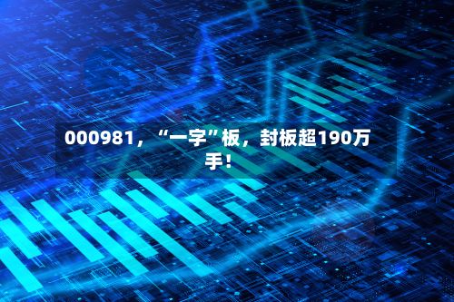 000981，“一字”板，封板超190万手！