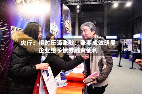 央行：将对压降账款、账期成效明显企业给予债券融资便利