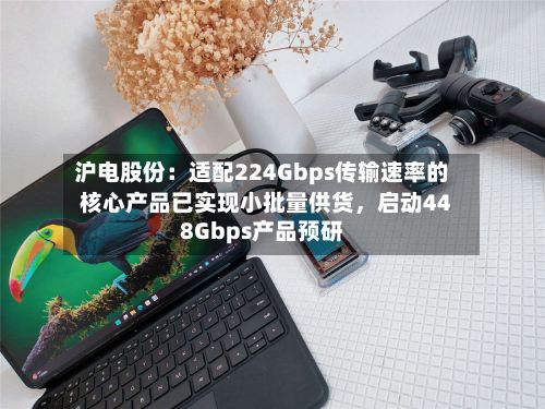 沪电股份:适配224Gbps传输速率的核心产品已实现小批量供货,启动448Gbps产品预研