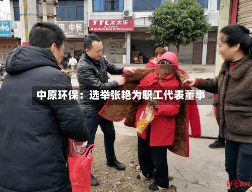 中原环保:选举张艳为职工代表董事-第2张图片