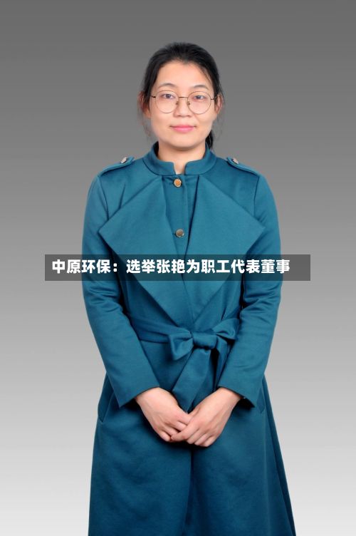 中原环保:选举张艳为职工代表董事