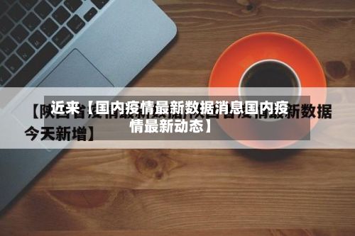 近来【国内疫情最新数据消息国内疫情最新动态】-第3张图片