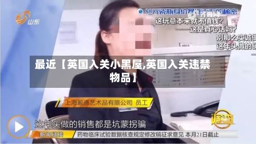 最近【英国入关小黑屋,英国入关违禁物品】