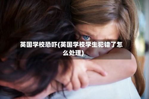 英国学校恐吓(英国学校学生犯错了怎么处理)