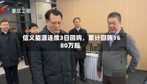 信义能源连续3日回购，累计回购1680万股-第2张图片
