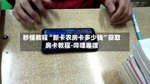 秒懂教程“新卡农房卡多少钱”获取房卡教程-哔哩哔哩-第3张图片