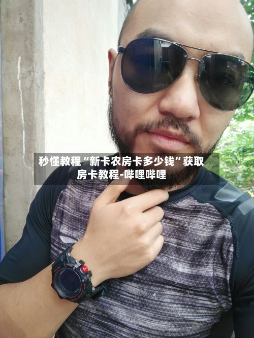 秒懂教程“新卡农房卡多少钱	”获取房卡教程-哔哩哔哩-第2张图片