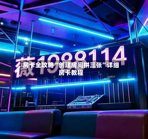 房卡全攻略“创建房间拼三张	”详细房卡教程-第2张图片