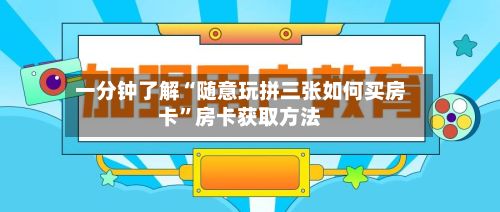 一分钟了解“随意玩拼三张如何买房卡”房卡获取方法-第2张图片