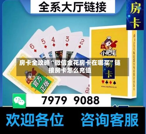 房卡全攻略“微信金花房卡在哪买	”链接房卡怎么充值-第3张图片