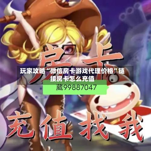 玩家攻略“微信房卡游戏代理价格”链接房卡怎么充值-第2张图片