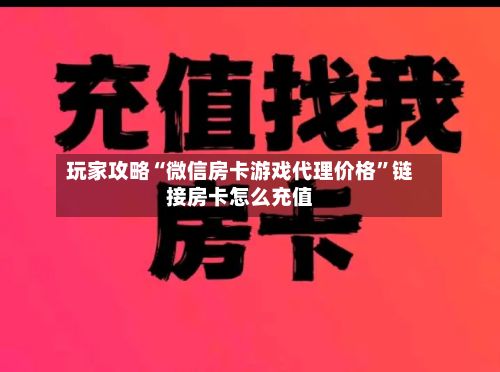 玩家攻略“微信房卡游戏代理价格”链接房卡怎么充值