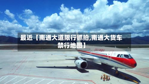最近【南通大道限行抓拍,南通大货车禁行地图】-第2张图片