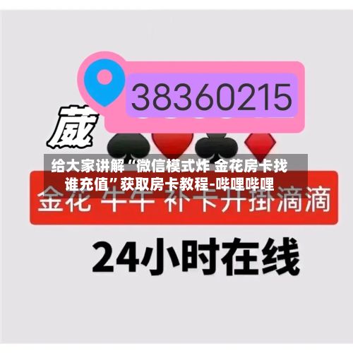 给大家讲解“微信模式炸 金花房卡找谁充值”获取房卡教程-哔哩哔哩-第3张图片