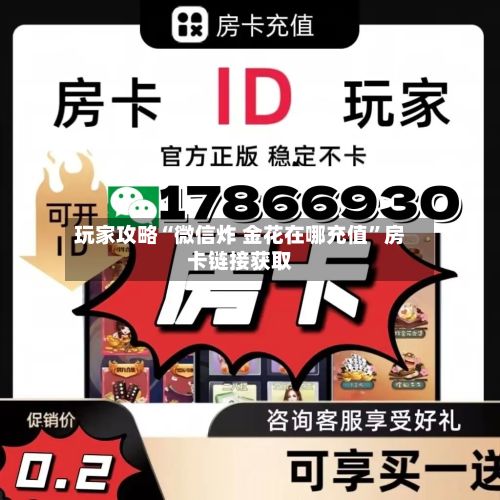 玩家攻略“微信炸 金花在哪充值	”房卡链接获取-第2张图片