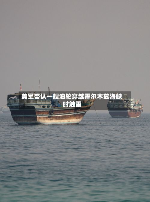 美军否认一艘油轮穿越霍尔木兹海峡时触雷