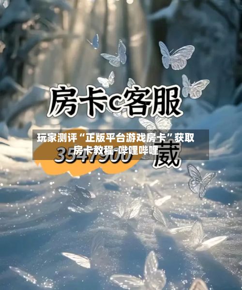 玩家测评“正版平台游戏房卡”获取房卡教程-哔哩哔哩-第2张图片