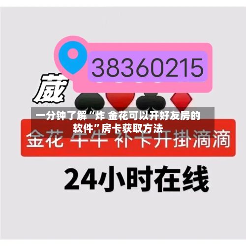 一分钟了解“炸 金花可以开好友房的软件”房卡获取方法-第2张图片