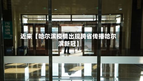 近来【哈尔滨疫情出现跨省传播哈尔滨新冠】