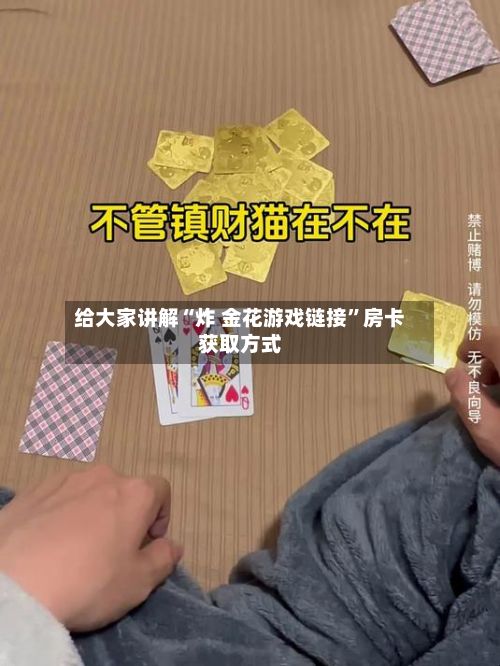 给大家讲解“炸 金花游戏链接	”房卡获取方式-第2张图片