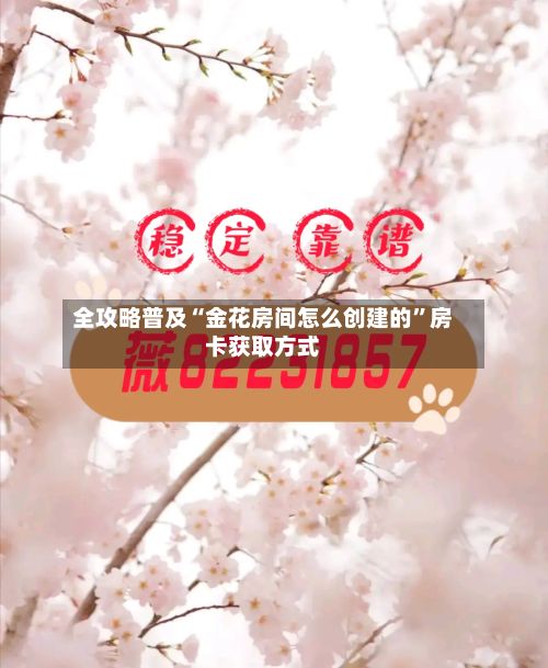 全攻略普及“金花房间怎么创建的	”房卡获取方式-第3张图片