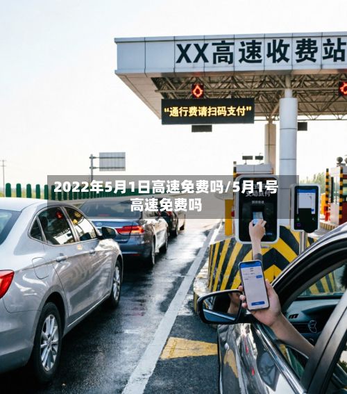 2022年5月1日高速免费吗/5月1号高速免费吗-第2张图片