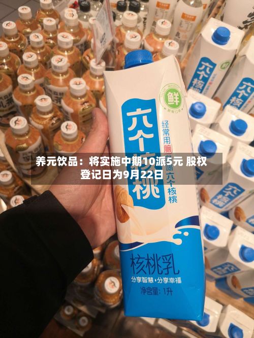 养元饮品：将实施中期10派5元 股权登记日为9月22日-第2张图片