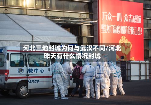 河北三地封城为何与武汉不同/河北昨天有什么情况封城