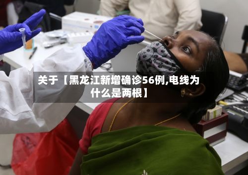 关于【黑龙江新增确诊56例,电线为什么是两根】