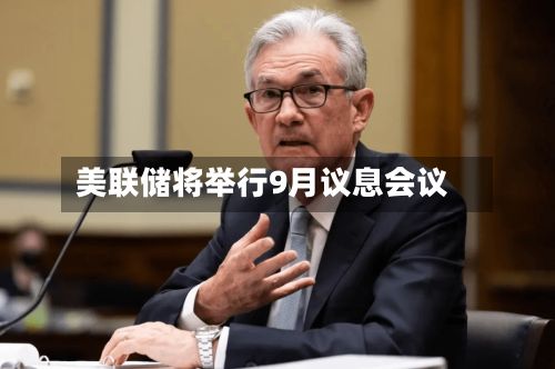 美联储将举行9月议息会议-第1张图片