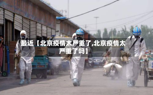 最近【北京疫情太严重了,北京疫情太严重了吗】-第3张图片