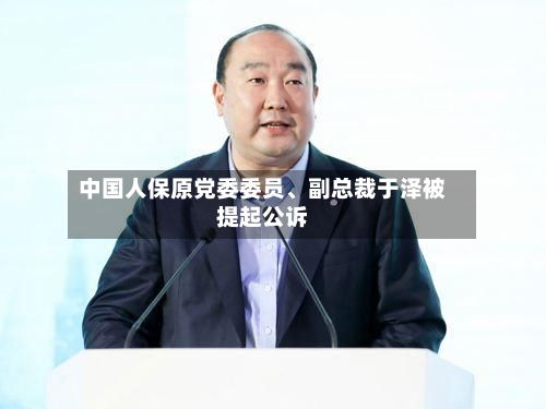中国人保原党委委员、副总裁于泽被提起公诉-第2张图片