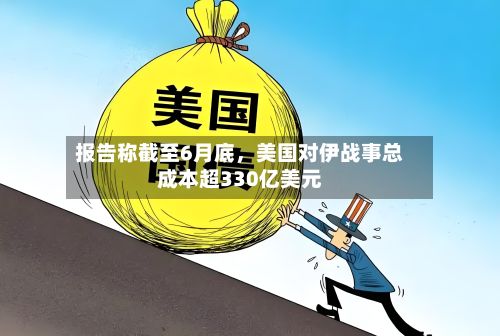 报告称截至6月底，美国对伊战事总成本超330亿美元-第2张图片