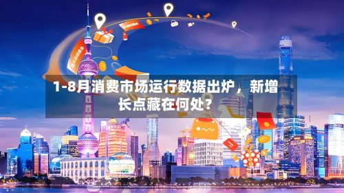 1-8月消费市场运行数据出炉，新增长点藏在何处？-第2张图片
