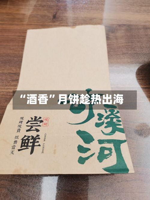 “酒香”月饼趁热出海-第2张图片