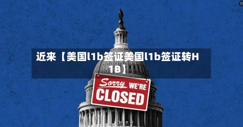 近来【美国l1b签证美国l1b签证转H1B】