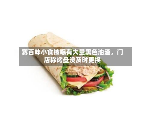赛百味小食被曝有大量黑色油渣	，门店称烤盘没及时更换-第2张图片