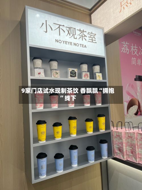 9家门店试水现制茶饮 香飘飘“拥抱”线下