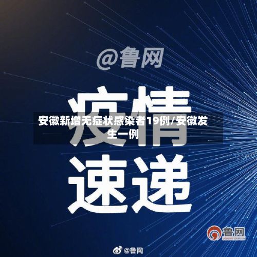 安徽新增无症状感染者19例/安徽发生一例