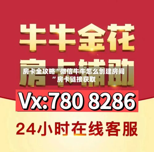 房卡全攻略“微信牛牛怎么创建房间”房卡链接获取-第2张图片