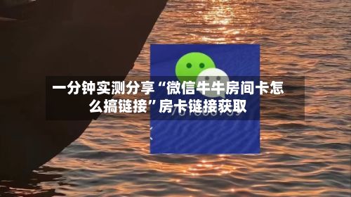 一分钟实测分享“微信牛牛房间卡怎么搞链接”房卡链接获取-第3张图片