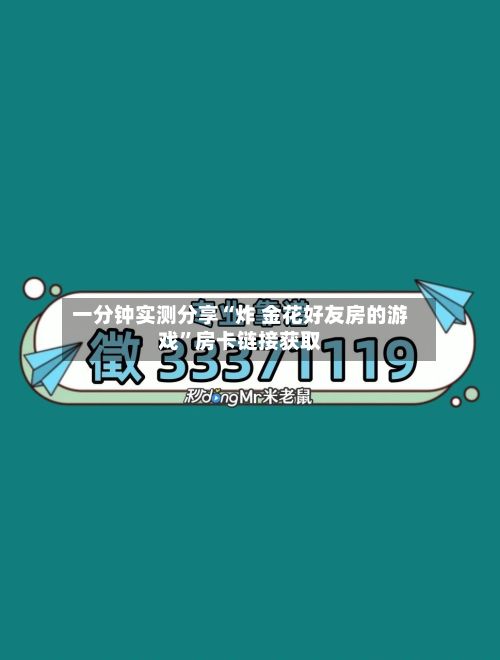 一分钟实测分享“炸 金花好友房的游戏”房卡链接获取-第2张图片