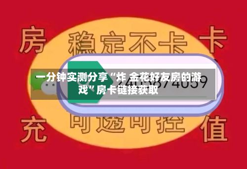 一分钟实测分享“炸 金花好友房的游戏”房卡链接获取-第3张图片