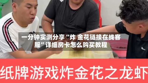 一分钟实测分享“炸 金花链接在线客服”详细房卡怎么购买教程-第2张图片