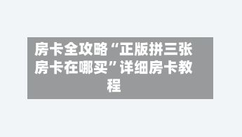 房卡全攻略“正版拼三张房卡在哪买”详细房卡教程-第3张图片
